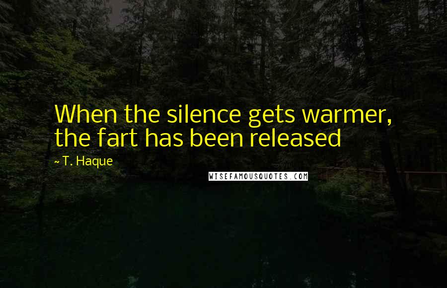 T. Haque Quotes: When the silence gets warmer, the fart has been released
