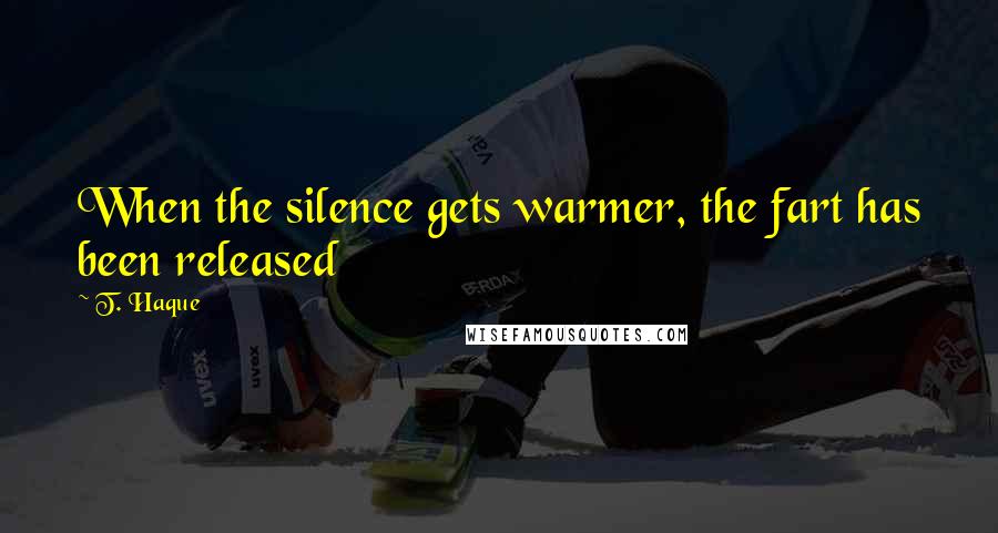 T. Haque Quotes: When the silence gets warmer, the fart has been released