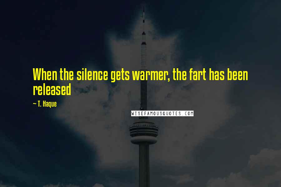 T. Haque Quotes: When the silence gets warmer, the fart has been released