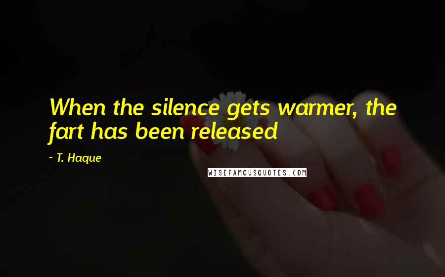 T. Haque Quotes: When the silence gets warmer, the fart has been released