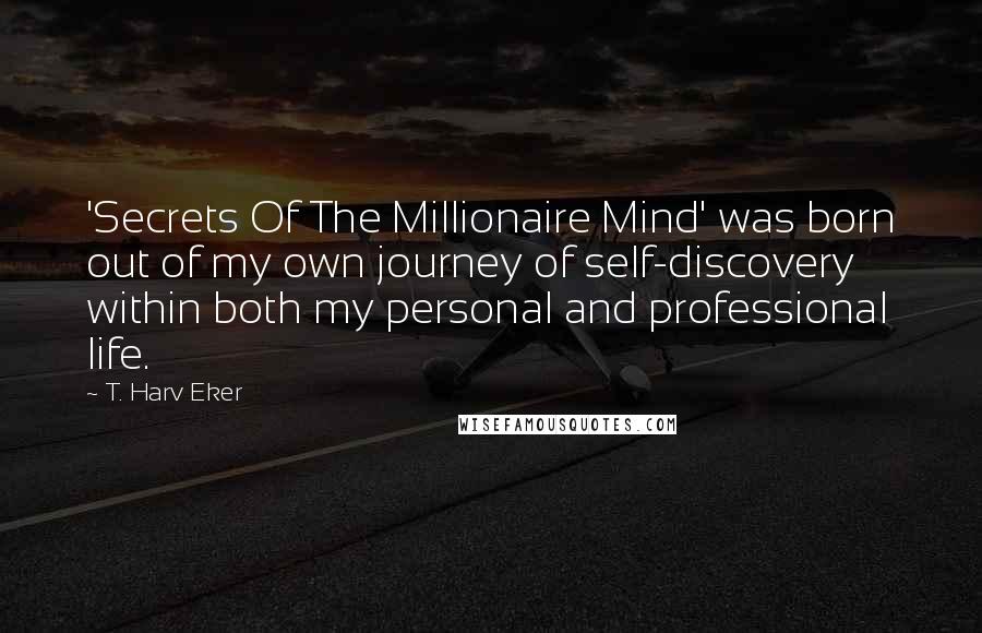 T. Harv Eker Quotes: 'Secrets Of The Millionaire Mind' was born out of my own journey of self-discovery within both my personal and professional life.