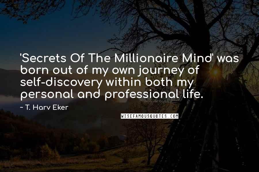 T. Harv Eker Quotes: 'Secrets Of The Millionaire Mind' was born out of my own journey of self-discovery within both my personal and professional life.