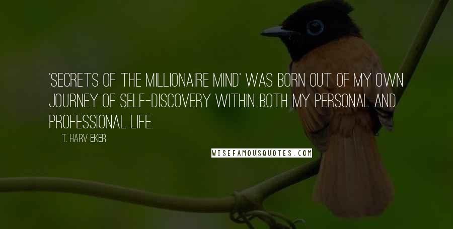 T. Harv Eker Quotes: 'Secrets Of The Millionaire Mind' was born out of my own journey of self-discovery within both my personal and professional life.