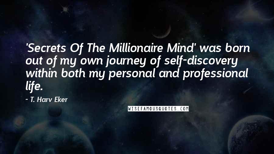 T. Harv Eker Quotes: 'Secrets Of The Millionaire Mind' was born out of my own journey of self-discovery within both my personal and professional life.