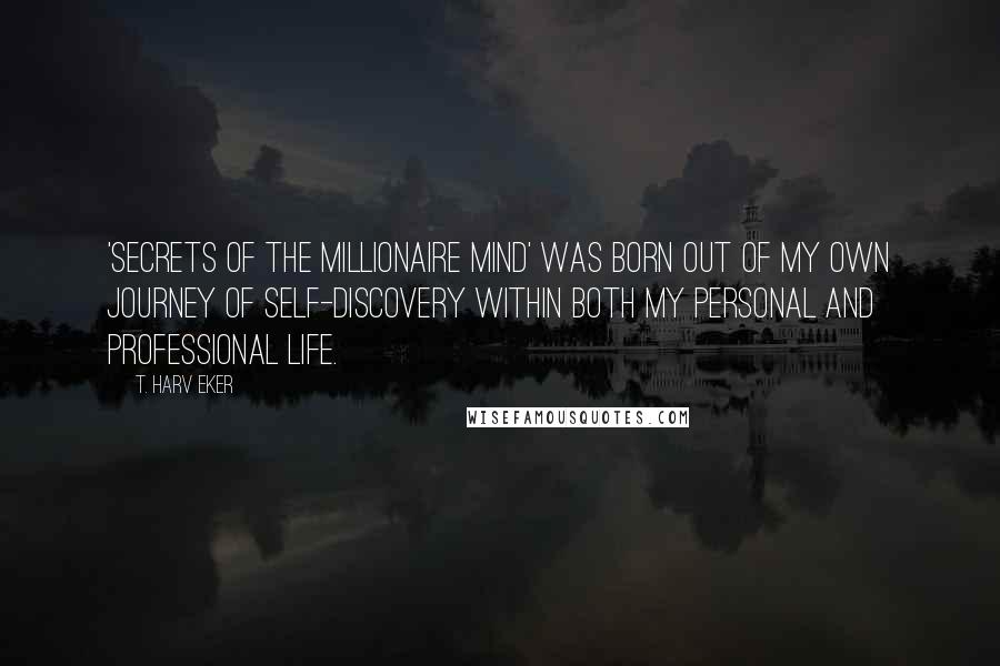 T. Harv Eker Quotes: 'Secrets Of The Millionaire Mind' was born out of my own journey of self-discovery within both my personal and professional life.