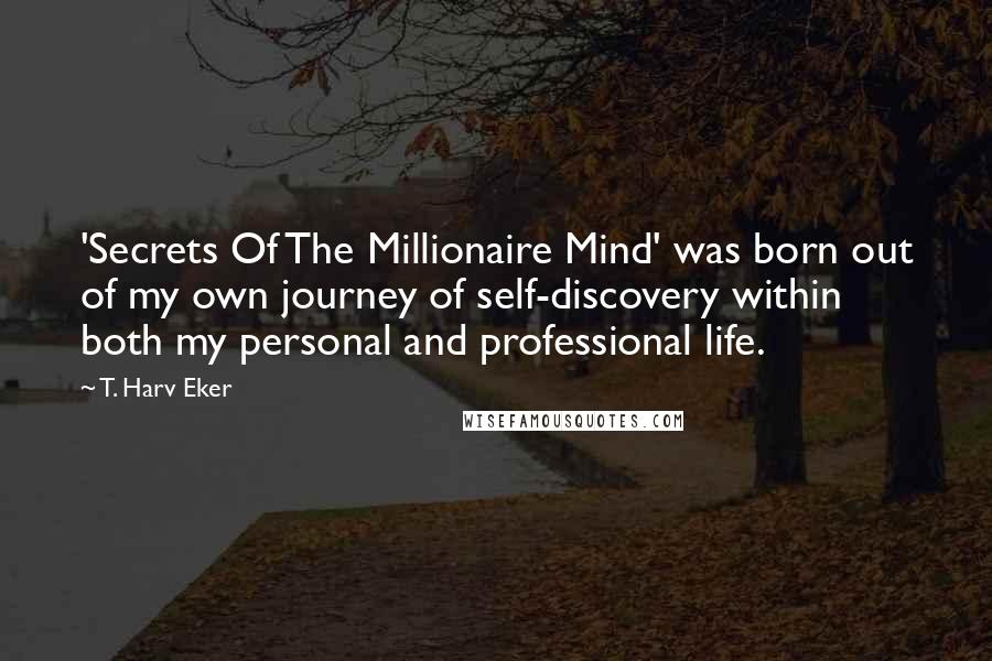 T. Harv Eker Quotes: 'Secrets Of The Millionaire Mind' was born out of my own journey of self-discovery within both my personal and professional life.