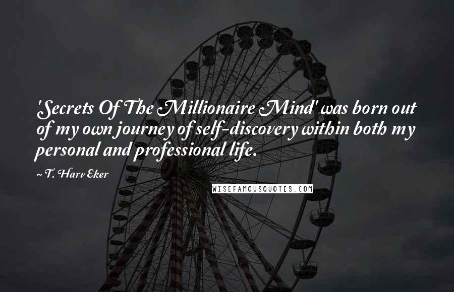 T. Harv Eker Quotes: 'Secrets Of The Millionaire Mind' was born out of my own journey of self-discovery within both my personal and professional life.