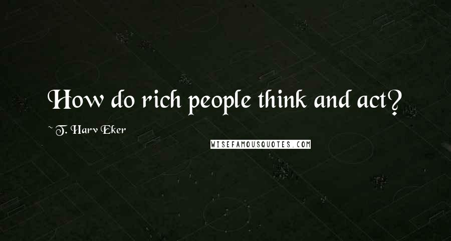 T. Harv Eker Quotes: How do rich people think and act?