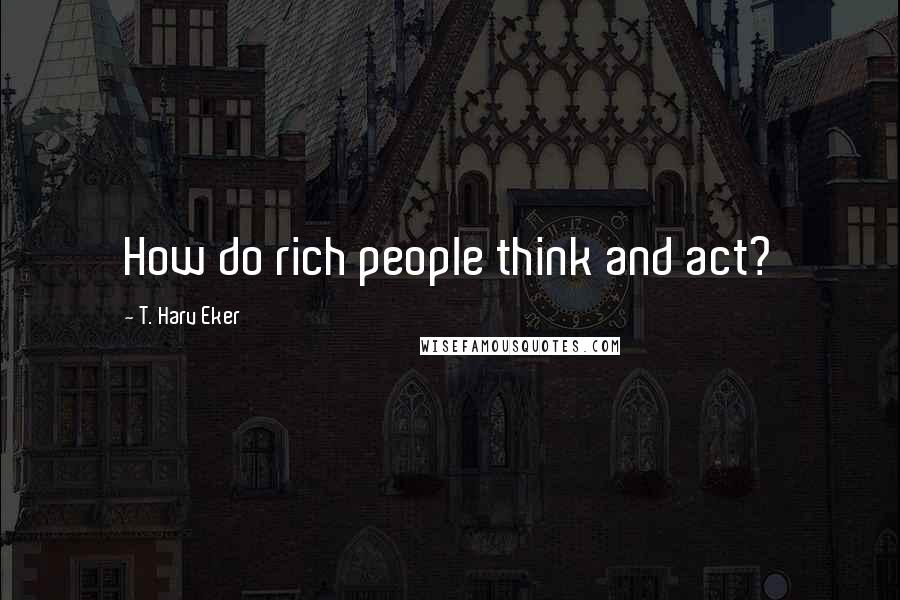 T. Harv Eker Quotes: How do rich people think and act?