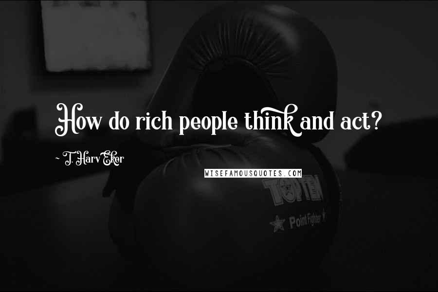 T. Harv Eker Quotes: How do rich people think and act?