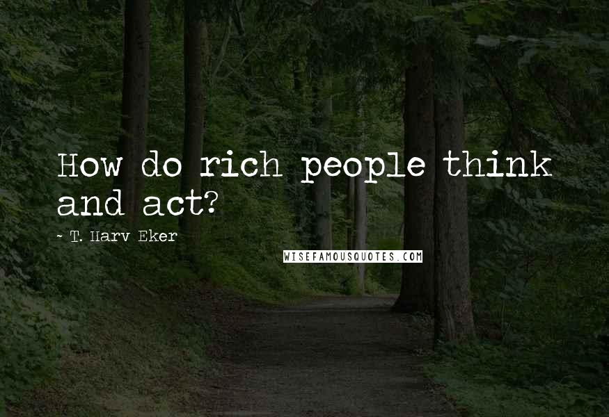 T. Harv Eker Quotes: How do rich people think and act?