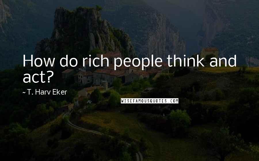 T. Harv Eker Quotes: How do rich people think and act?