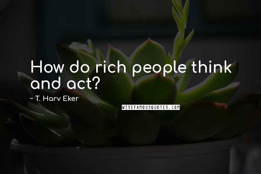 T. Harv Eker Quotes: How do rich people think and act?