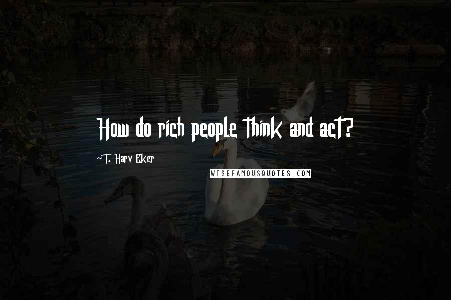 T. Harv Eker Quotes: How do rich people think and act?