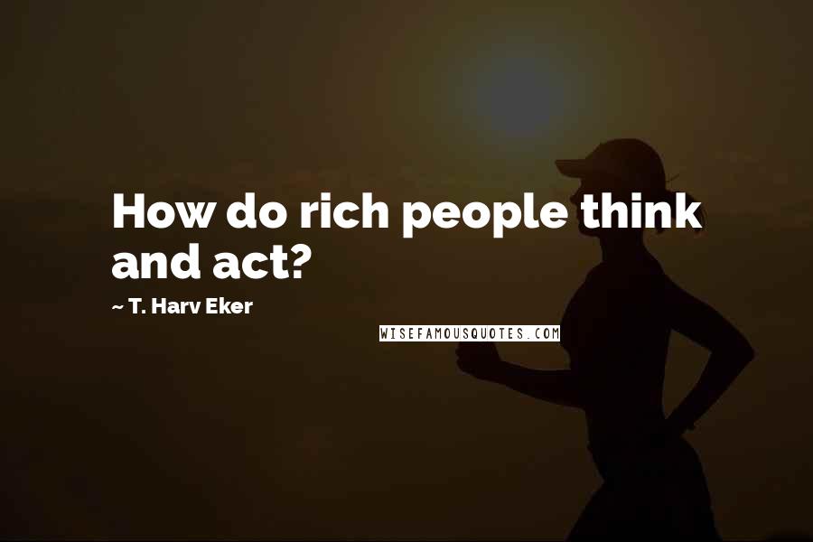 T. Harv Eker Quotes: How do rich people think and act?