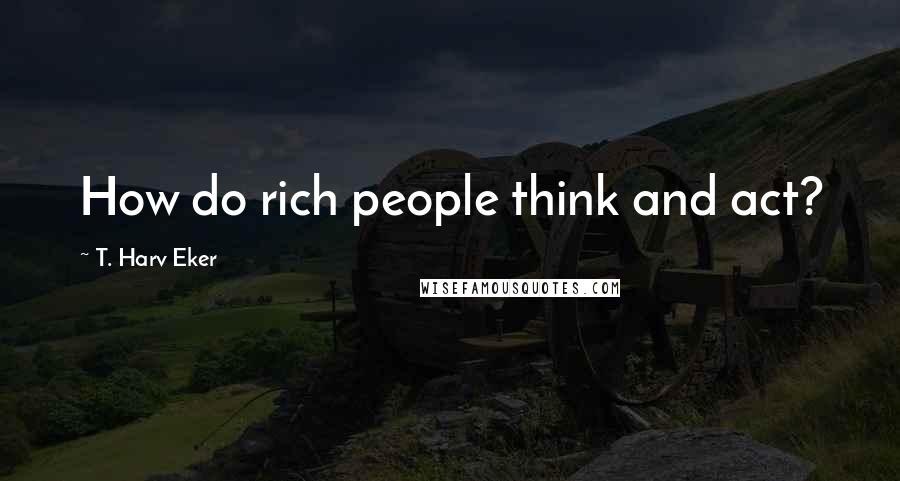 T. Harv Eker Quotes: How do rich people think and act?
