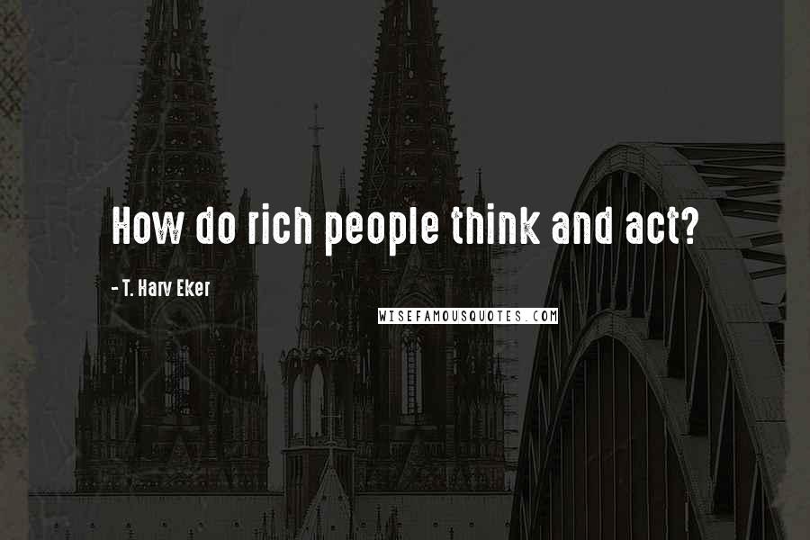 T. Harv Eker Quotes: How do rich people think and act?