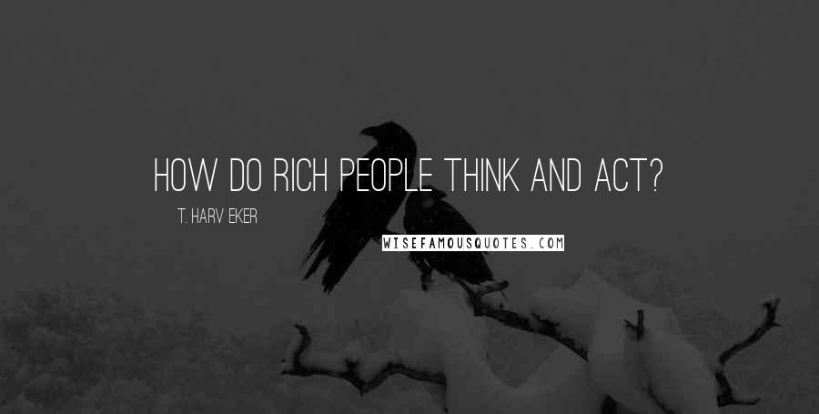 T. Harv Eker Quotes: How do rich people think and act?