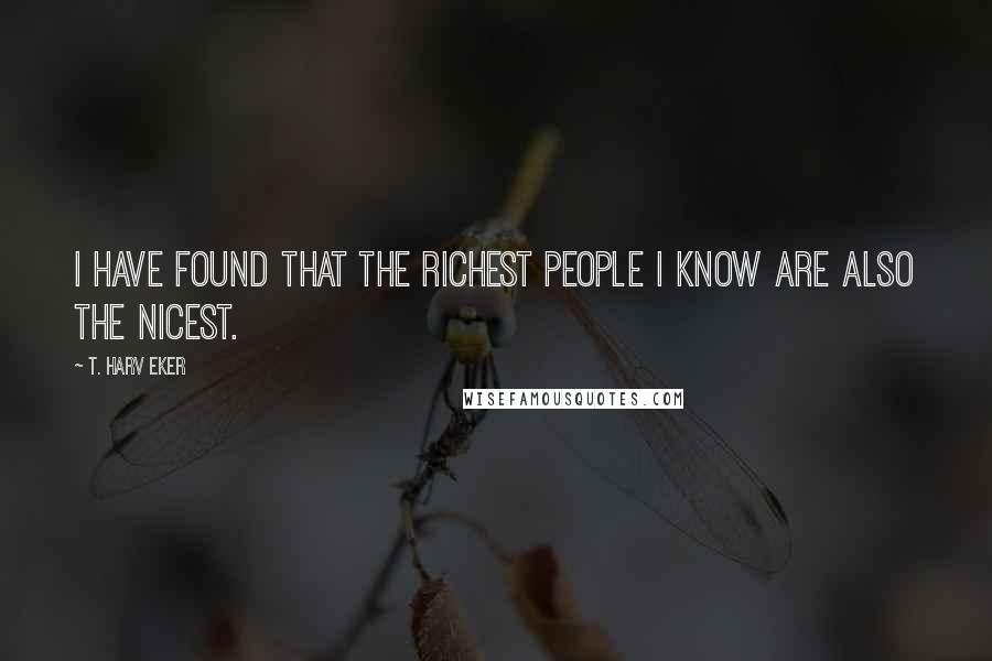 T. Harv Eker Quotes: I have found that the richest people I know are also the nicest.