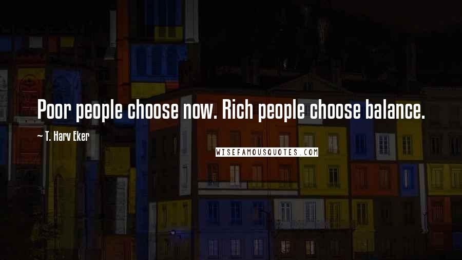 T. Harv Eker Quotes: Poor people choose now. Rich people choose balance.