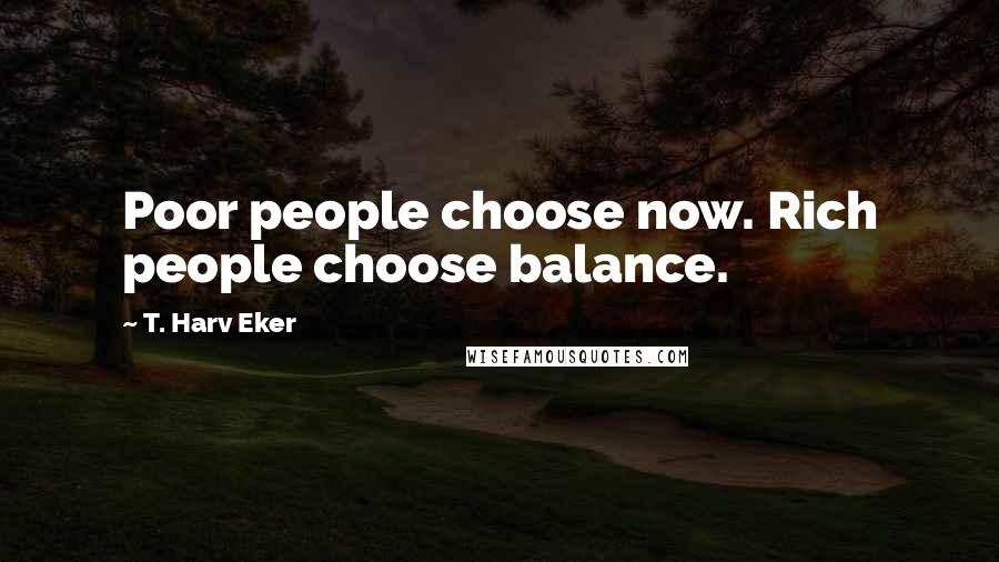 T. Harv Eker Quotes: Poor people choose now. Rich people choose balance.