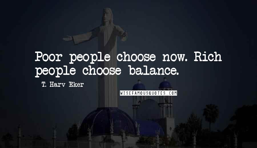 T. Harv Eker Quotes: Poor people choose now. Rich people choose balance.