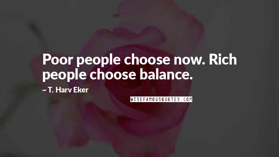 T. Harv Eker Quotes: Poor people choose now. Rich people choose balance.