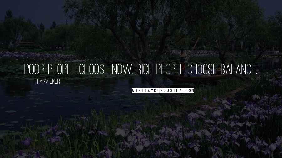 T. Harv Eker Quotes: Poor people choose now. Rich people choose balance.