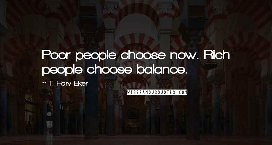 T. Harv Eker Quotes: Poor people choose now. Rich people choose balance.