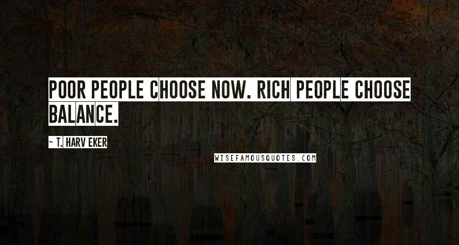 T. Harv Eker Quotes: Poor people choose now. Rich people choose balance.