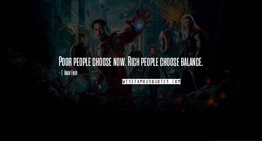 T. Harv Eker Quotes: Poor people choose now. Rich people choose balance.