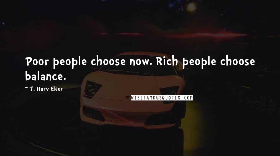 T. Harv Eker Quotes: Poor people choose now. Rich people choose balance.