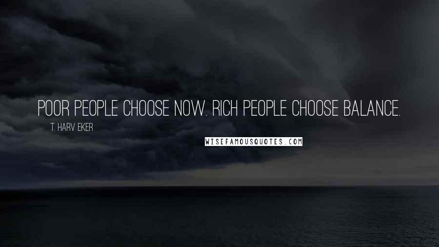 T. Harv Eker Quotes: Poor people choose now. Rich people choose balance.