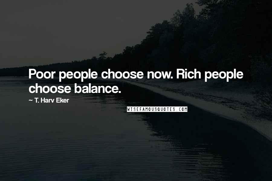 T. Harv Eker Quotes: Poor people choose now. Rich people choose balance.