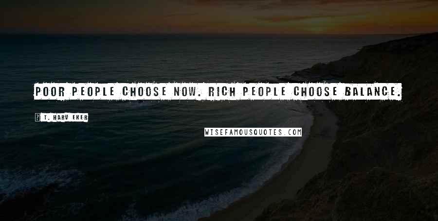 T. Harv Eker Quotes: Poor people choose now. Rich people choose balance.