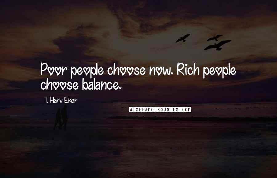 T. Harv Eker Quotes: Poor people choose now. Rich people choose balance.