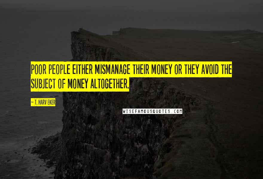 T. Harv Eker Quotes: Poor people either mismanage their money or they avoid the subject of money altogether.