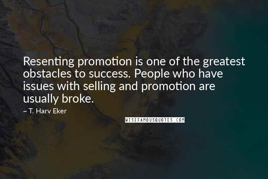 T. Harv Eker Quotes: Resenting promotion is one of the greatest obstacles to success. People who have issues with selling and promotion are usually broke.