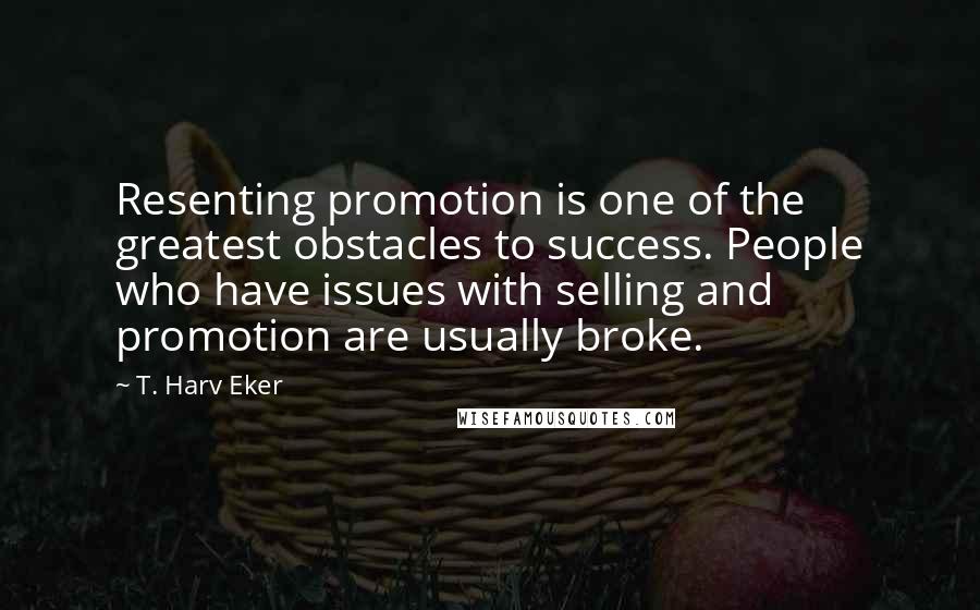 T. Harv Eker Quotes: Resenting promotion is one of the greatest obstacles to success. People who have issues with selling and promotion are usually broke.