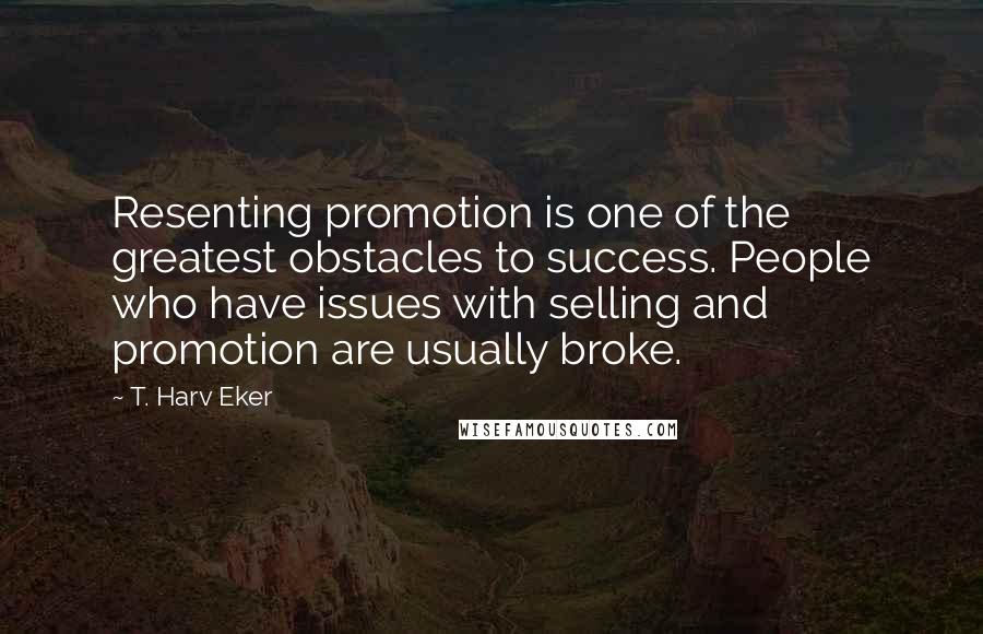 T. Harv Eker Quotes: Resenting promotion is one of the greatest obstacles to success. People who have issues with selling and promotion are usually broke.