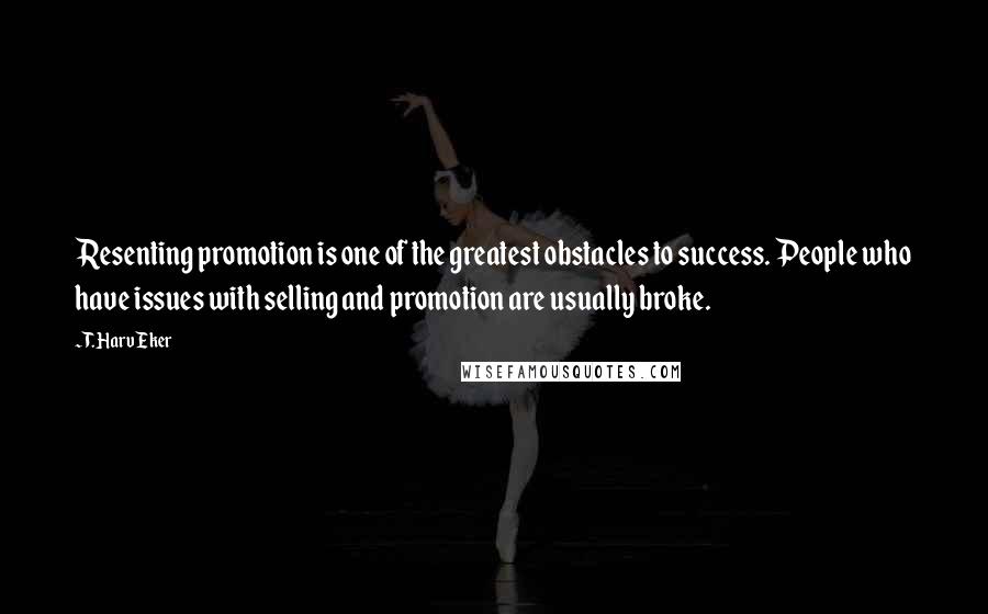 T. Harv Eker Quotes: Resenting promotion is one of the greatest obstacles to success. People who have issues with selling and promotion are usually broke.