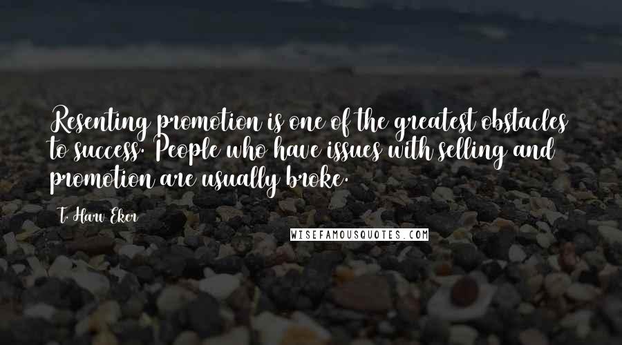 T. Harv Eker Quotes: Resenting promotion is one of the greatest obstacles to success. People who have issues with selling and promotion are usually broke.