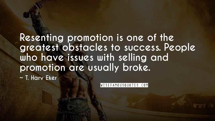 T. Harv Eker Quotes: Resenting promotion is one of the greatest obstacles to success. People who have issues with selling and promotion are usually broke.