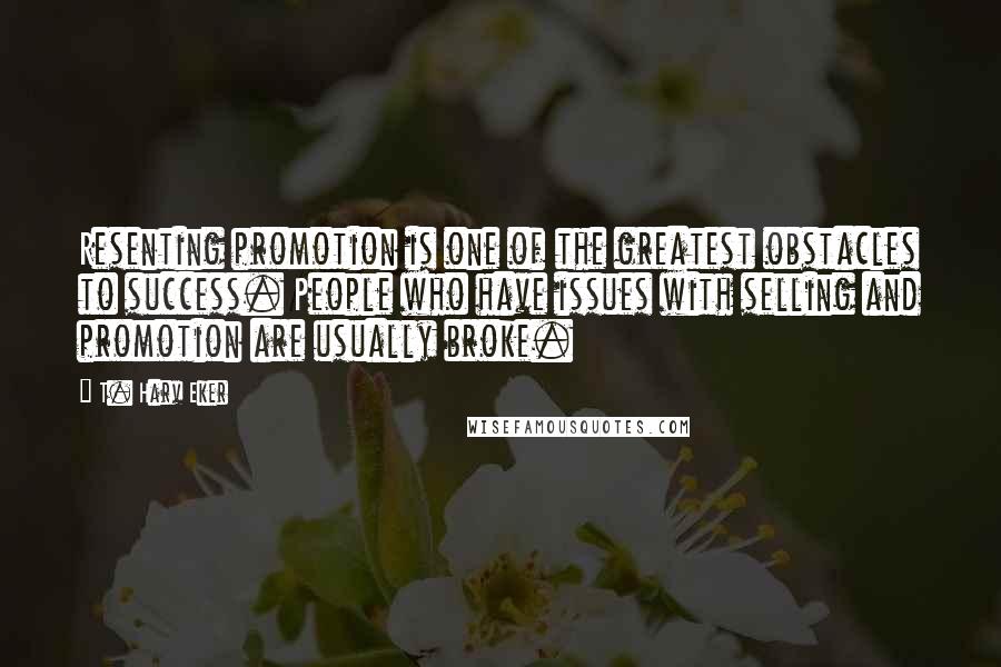 T. Harv Eker Quotes: Resenting promotion is one of the greatest obstacles to success. People who have issues with selling and promotion are usually broke.