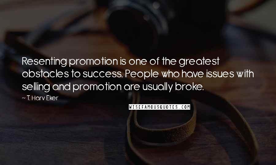 T. Harv Eker Quotes: Resenting promotion is one of the greatest obstacles to success. People who have issues with selling and promotion are usually broke.