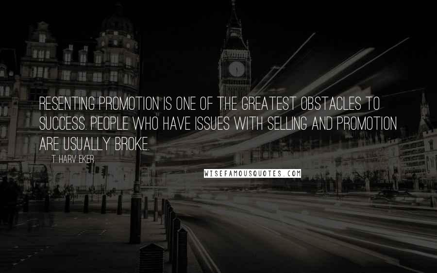 T. Harv Eker Quotes: Resenting promotion is one of the greatest obstacles to success. People who have issues with selling and promotion are usually broke.