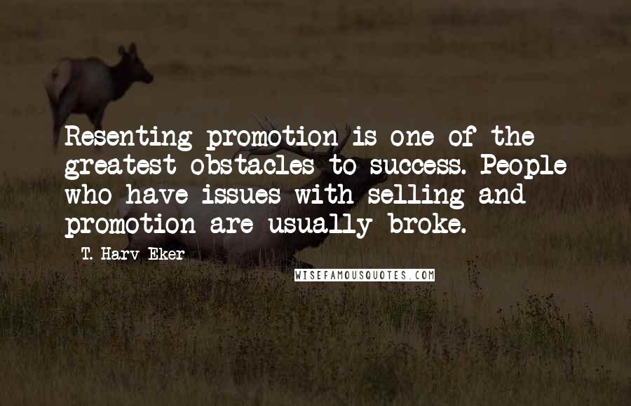 T. Harv Eker Quotes: Resenting promotion is one of the greatest obstacles to success. People who have issues with selling and promotion are usually broke.