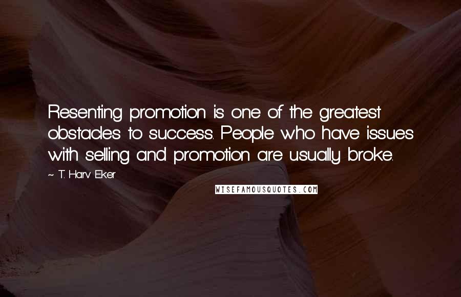 T. Harv Eker Quotes: Resenting promotion is one of the greatest obstacles to success. People who have issues with selling and promotion are usually broke.