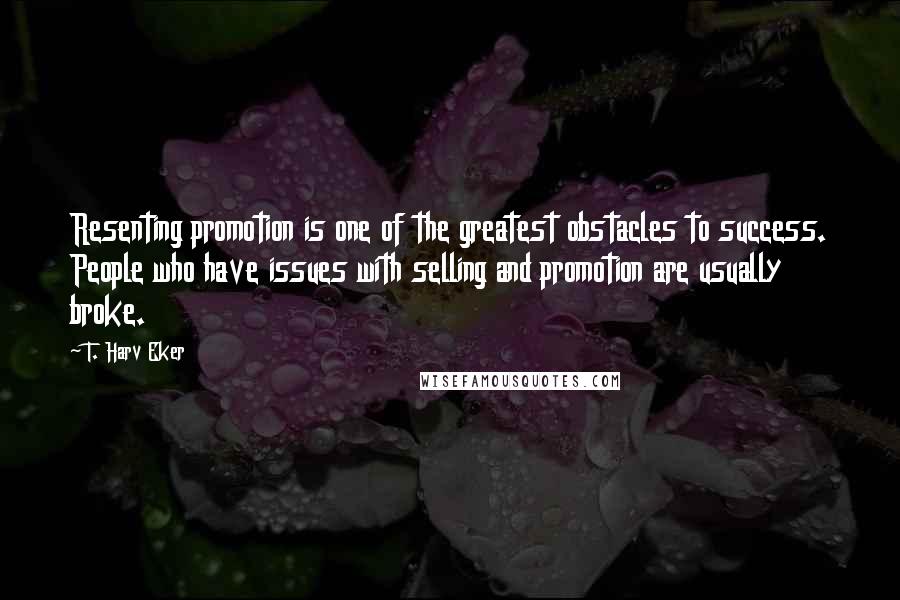 T. Harv Eker Quotes: Resenting promotion is one of the greatest obstacles to success. People who have issues with selling and promotion are usually broke.