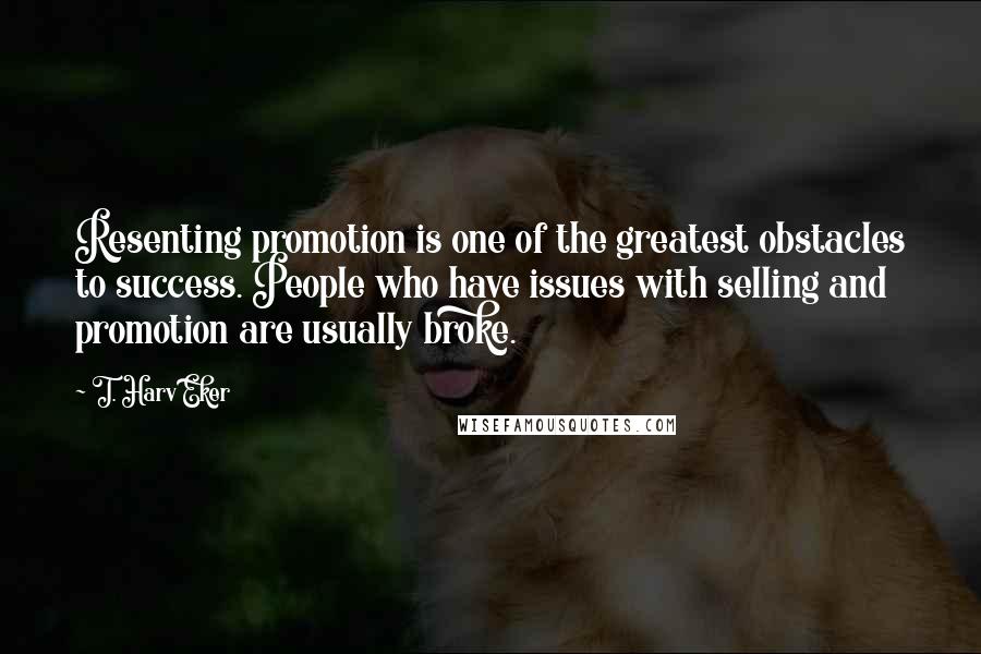 T. Harv Eker Quotes: Resenting promotion is one of the greatest obstacles to success. People who have issues with selling and promotion are usually broke.